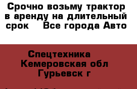 Срочно возьму трактор в аренду на длительный срок. - Все города Авто » Спецтехника   . Кемеровская обл.,Гурьевск г.